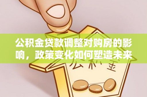拱墅公积金贷款调整对购房的影响，政策变化如何塑造未来住房市场