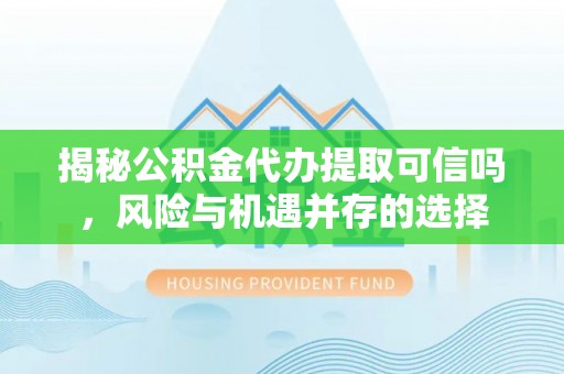 拱墅揭秘公积金代办提取可信吗，风险与机遇并存的选择