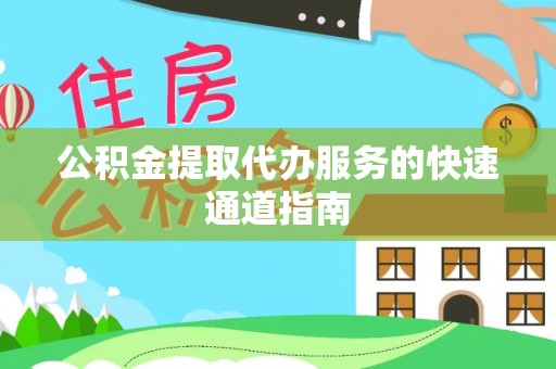 拱墅公积金提取代办服务的快速通道指南