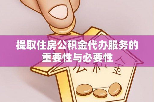 拱墅提取住房公积金代办服务的重要性与必要性