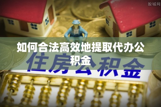 拱墅如何合法高效地提取代办公积金