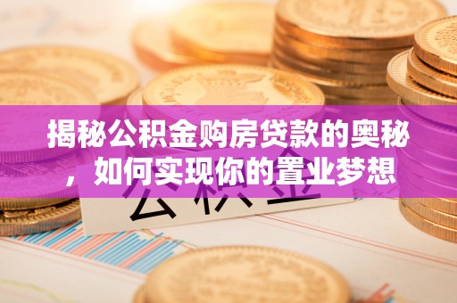 拱墅揭秘公积金购房贷款的奥秘，如何实现你的置业梦想