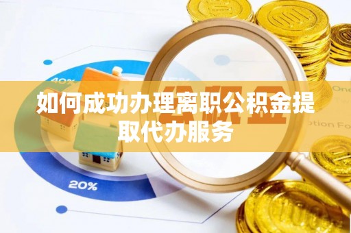 拱墅如何成功办理离职公积金提取代办服务