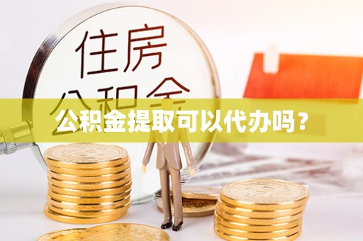拱墅公积金提取可以代办吗？