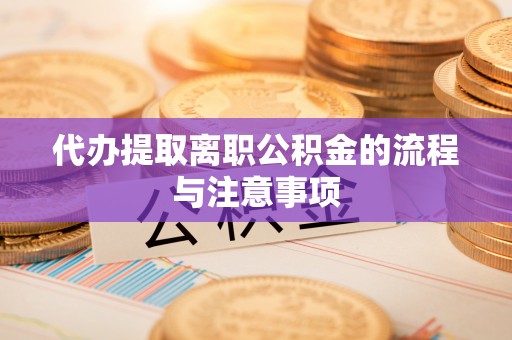 拱墅代办提取离职公积金的流程与注意事项