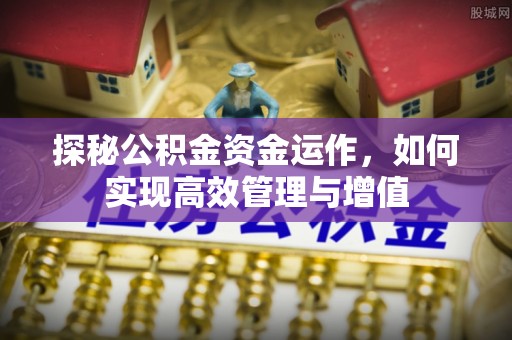 拱墅探秘公积金资金运作，如何实现高效管理与增值