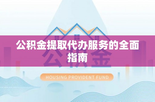 拱墅公积金提取代办服务的全面指南