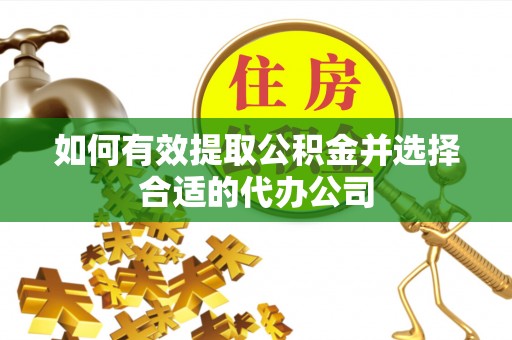 拱墅如何有效提取公积金并选择合适的代办公司