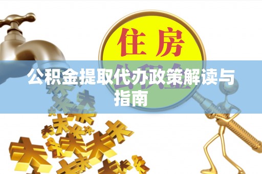 拱墅公积金提取代办政策解读与指南