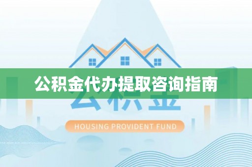 拱墅公积金代办提取咨询指南