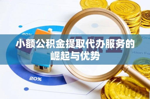 拱墅小额公积金提取代办服务的崛起与优势