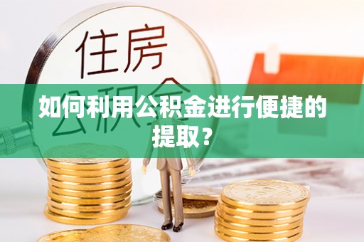 拱墅如何利用公积金进行便捷的提取？