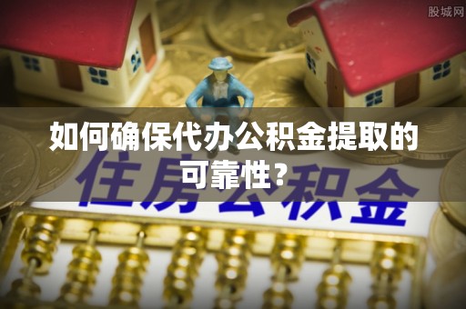 拱墅如何确保代办公积金提取的可靠性？